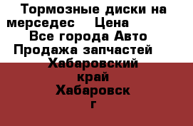 Тормозные диски на мерседес  › Цена ­ 3 000 - Все города Авто » Продажа запчастей   . Хабаровский край,Хабаровск г.